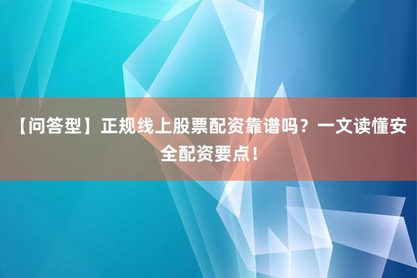 【问答型】正规线上股票配资靠谱吗？一文读懂安全配资要点！