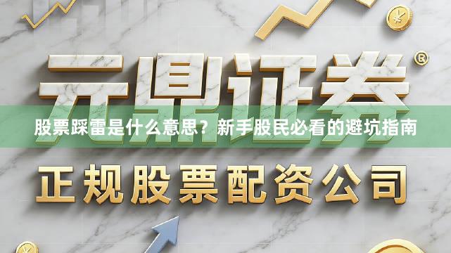 股票踩雷是什么意思？新手股民必看的避坑指南