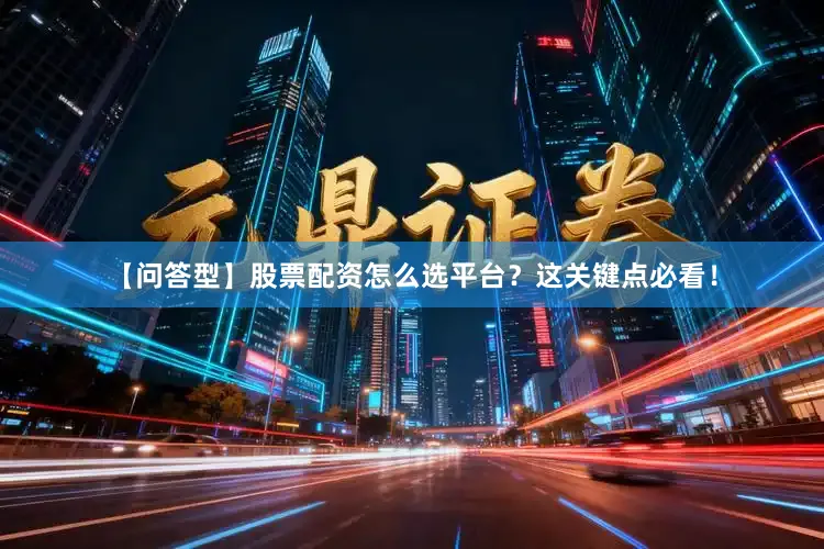 【问答型】股票配资怎么选平台？这关键点必看！