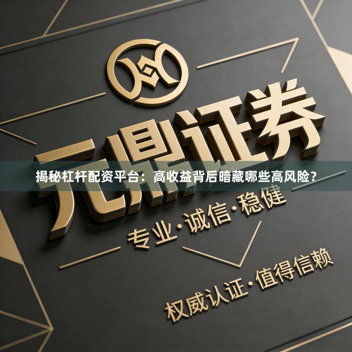 揭秘杠杆配资平台：高收益背后暗藏哪些高风险？