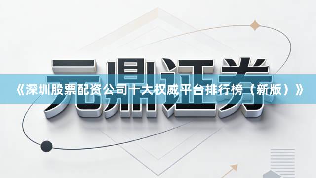 《深圳股票配资公司十大权威平台排行榜(新版)》