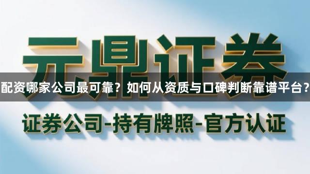 配资哪家公司最可靠?如何从资质与口碑判断靠谱平台?