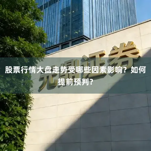 股票行情大盘走势受哪些因素影响?如何提前预判?