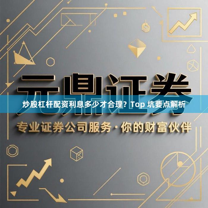 炒股杠杆配资利息多少才合理？Top 坑要点解析