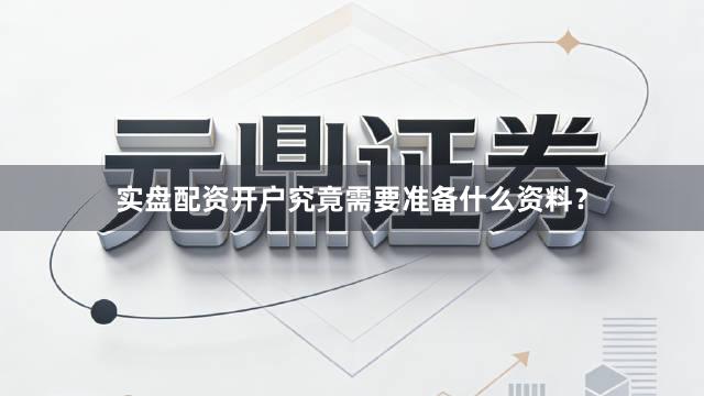 实盘配资开户究竟需要准备什么资料？