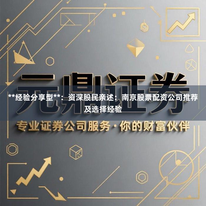 **经验分享型**：资深股民亲述：南京股票配资公司推荐及选择经验