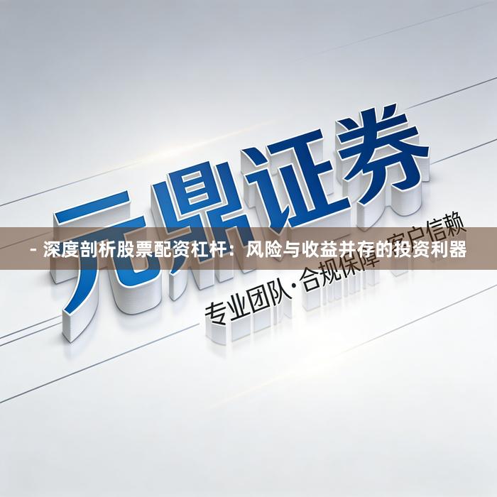 - 深度剖析股票配资杠杆：风险与收益并存的投资利器