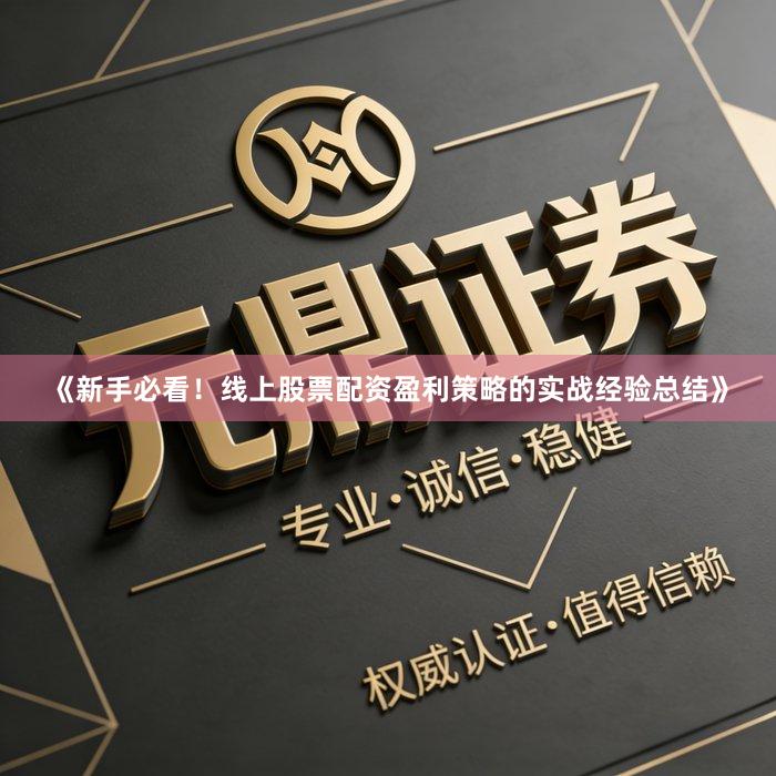 《新手必看！线上股票配资盈利策略的实战经验总结》
