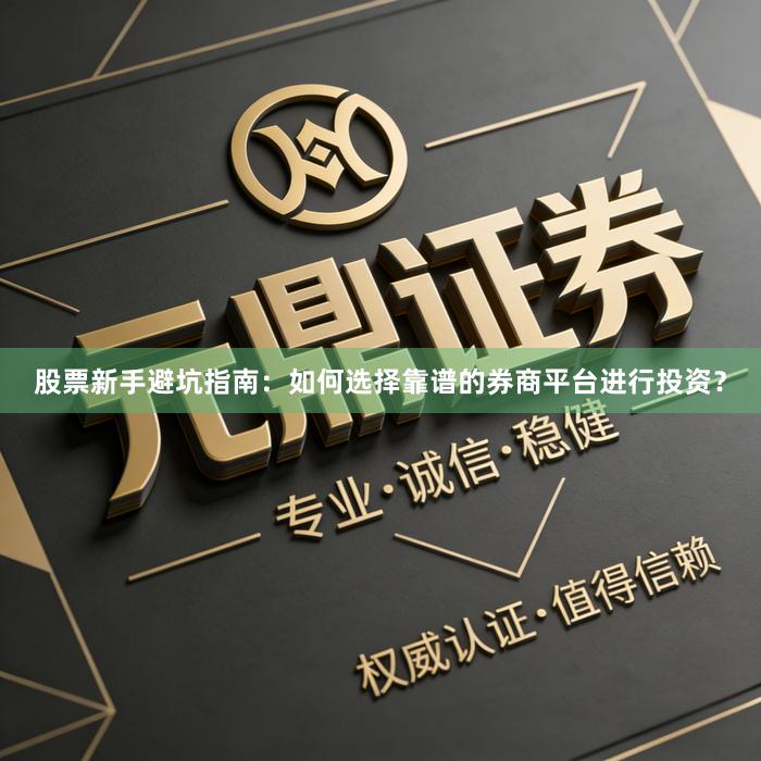 股票新手避坑指南：如何选择靠谱的券商平台进行投资？