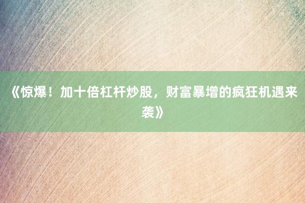 《惊爆！加十倍杠杆炒股，财富暴增的疯狂机遇来袭》