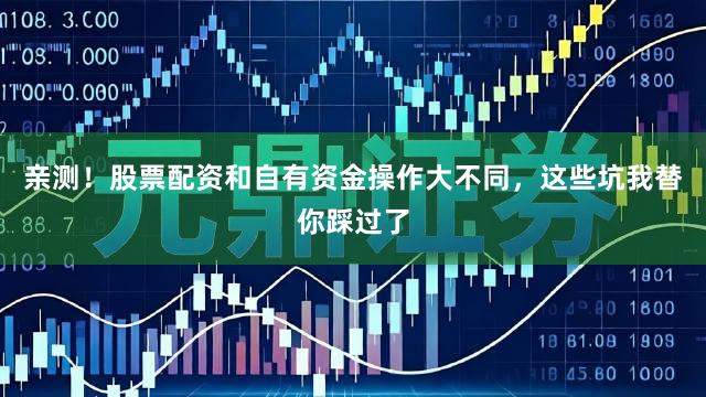 亲测！股票配资和自有资金操作大不同，这些坑我替你踩过了