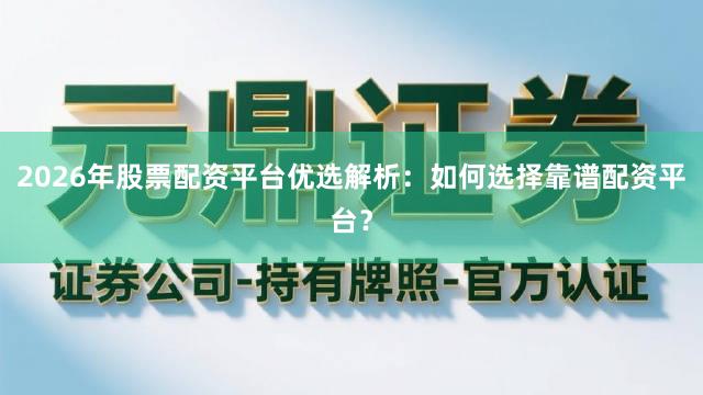 2026年股票配资平台优选解析：如何选择靠谱配资平台？