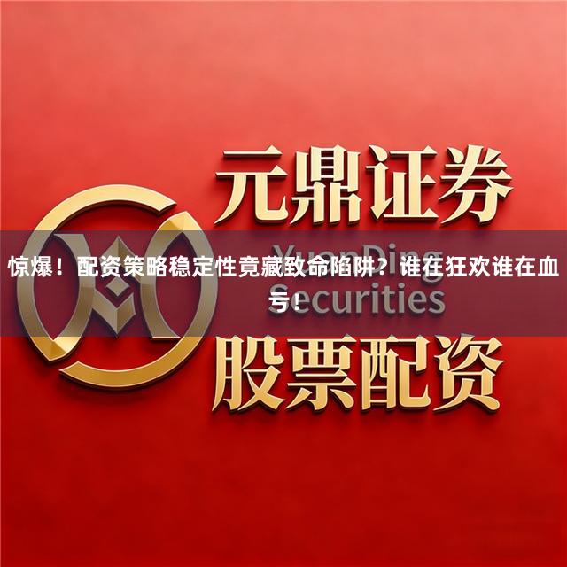 惊爆！配资策略稳定性竟藏致命陷阱？谁在狂欢谁在血亏！