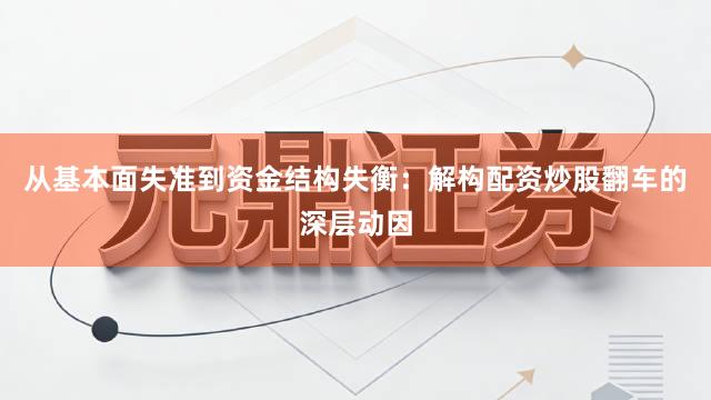 从基本面失准到资金结构失衡：解构配资炒股翻车的深层动因