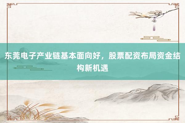 东莞电子产业链基本面向好，股票配资布局资金结构新机遇