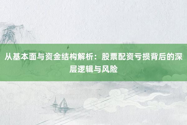 从基本面与资金结构解析：股票配资亏损背后的深层逻辑与风险