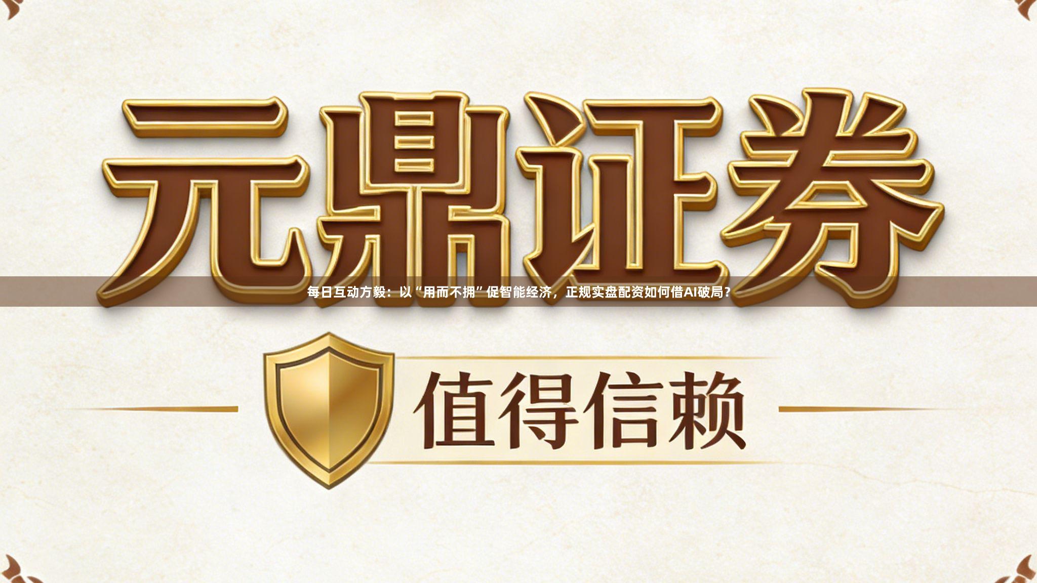 每日互动方毅：以“用而不拥”促智能经济，正规实盘配资如何借AI破局？
