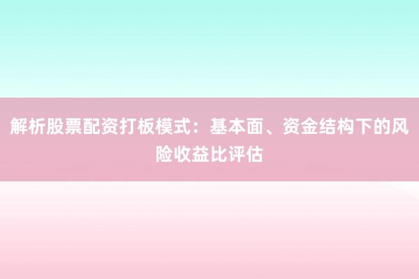 解析股票配资打板模式：基本面、资金结构下的风险收益比评估