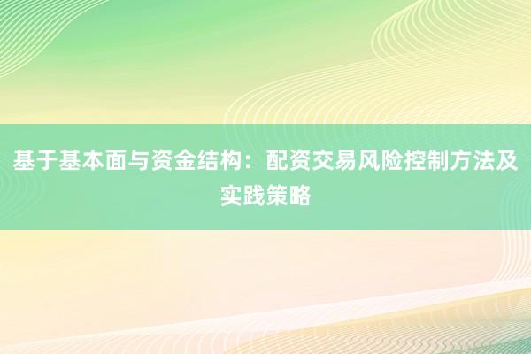 基于基本面与资金结构：配资交易风险控制方法及实践策略