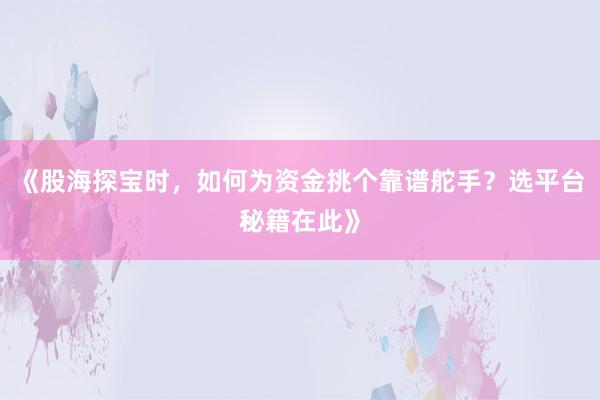 《股海探宝时，如何为资金挑个靠谱舵手？选平台秘籍在此》