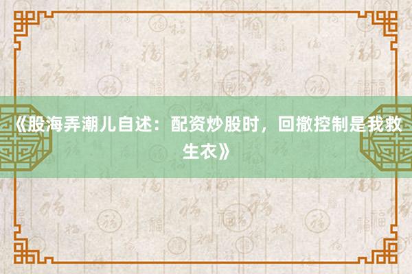 《股海弄潮儿自述：配资炒股时，回撤控制是我救生衣》
