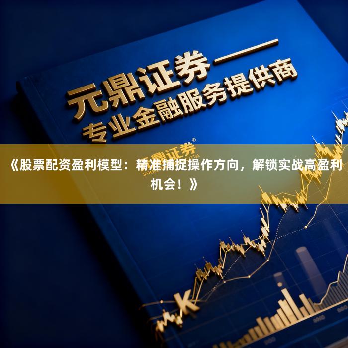 《股票配资盈利模型：精准捕捉操作方向，解锁实战高盈利机会！》