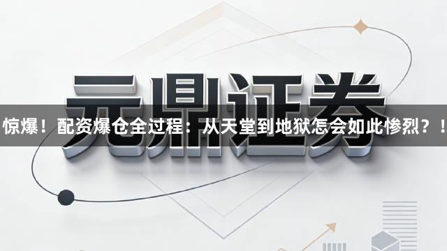 惊爆！配资爆仓全过程：从天堂到地狱怎会如此惨烈？！