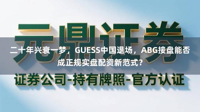 二十年兴衰一梦，GUESS中国退场，ABG接盘能否成正规实盘配资新范式？