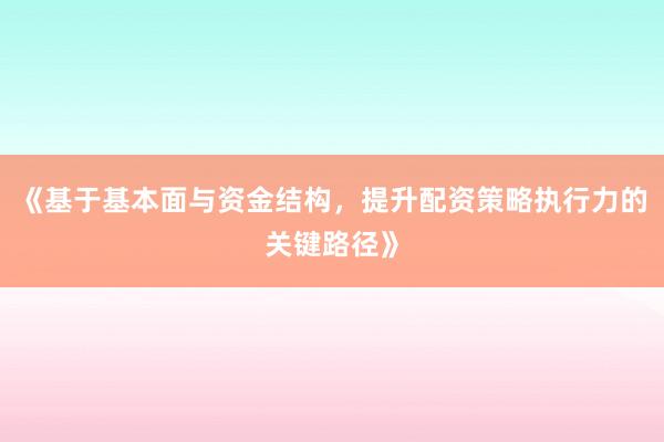 《基于基本面与资金结构，提升配资策略执行力的关键路径》