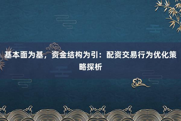 基本面为基，资金结构为引：配资交易行为优化策略探析