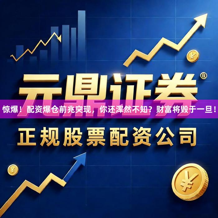 惊爆！配资爆仓前兆突现，你还浑然不知？财富将毁于一旦！