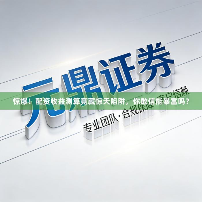 惊爆！配资收益测算竟藏惊天陷阱，你敢信能暴富吗？