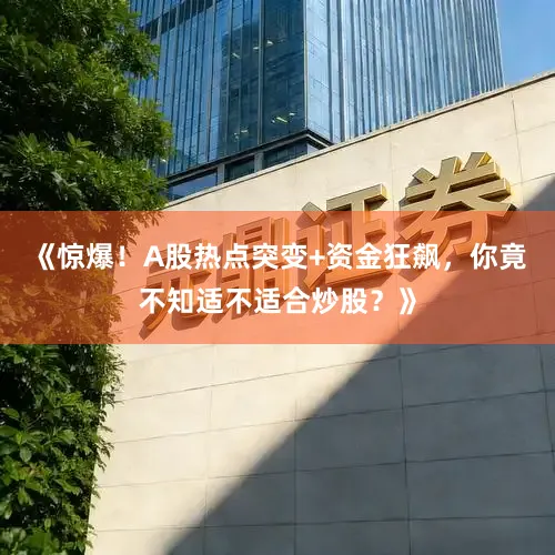 《惊爆!A股热点突变+资金狂飙,你竟不知适不适合炒股?》