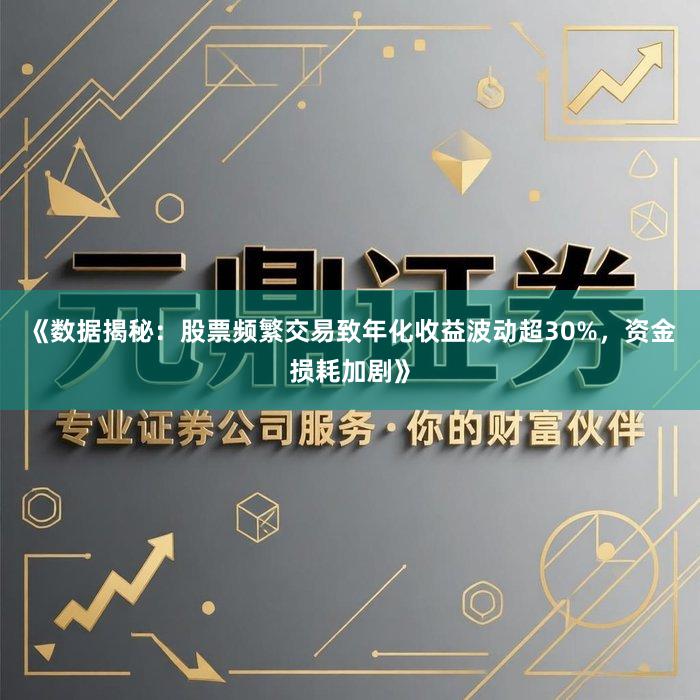 《数据揭秘：股票频繁交易致年化收益波动超30%，资金损耗加剧》