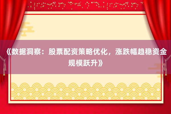 《数据洞察：股票配资策略优化，涨跌幅趋稳资金规模跃升》