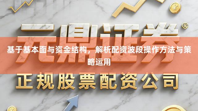 基于基本面与资金结构，解析配资波段操作方法与策略运用