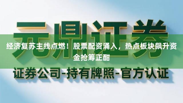 经济复苏主线点燃！股票配资涌入，热点板块飙升资金抢筹正酣
