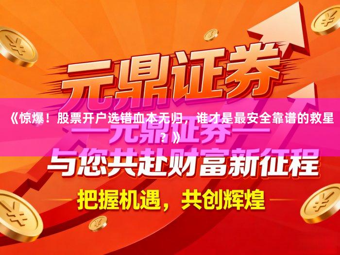 《惊爆！股票开户选错血本无归，谁才是最安全靠谱的救星？》