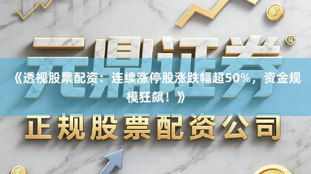 《透视股票配资：连续涨停股涨跌幅超50%，资金规模狂飙！》