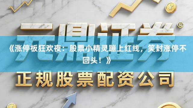 《涨停板狂欢夜：股票小精灵蹦上红线，笑封涨停不回头！》