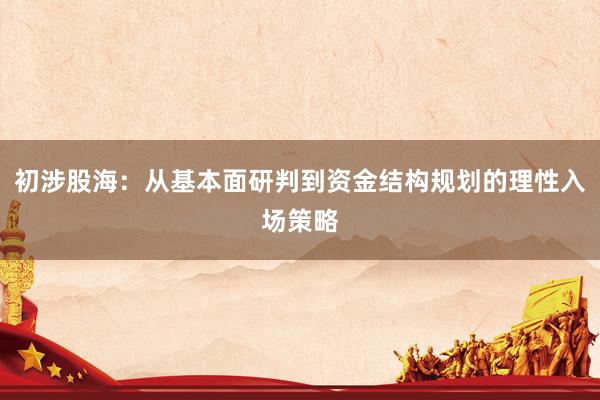 初涉股海：从基本面研判到资金结构规划的理性入场策略