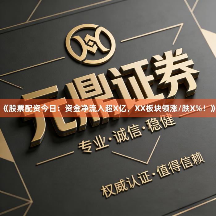 《股票配资今日：资金净流入超X亿，XX板块领涨/跌X%！》
