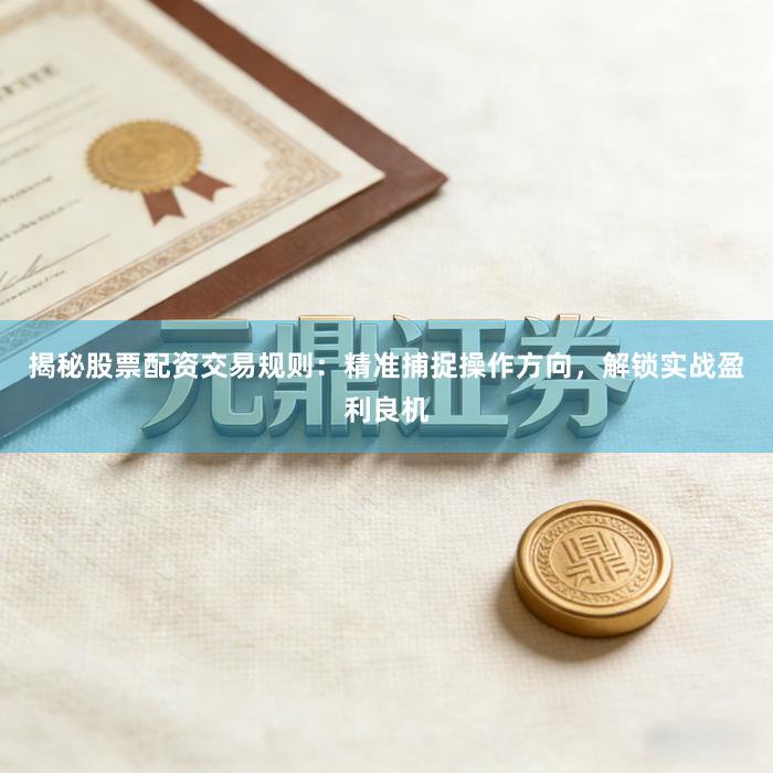 揭秘股票配资交易规则:精准捕捉操作方向,解锁实战盈利良机