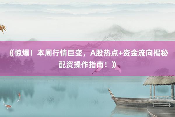 《惊爆！本周行情巨变，A股热点+资金流向揭秘配资操作指南！》