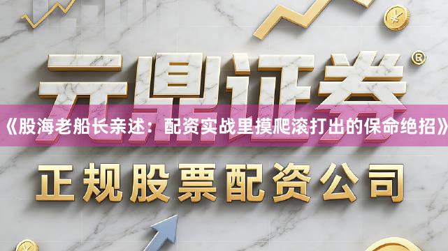 《股海老船长亲述：配资实战里摸爬滚打出的保命绝招》