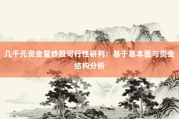 几千元资金量炒股可行性研判：基于基本面与资金结构分析