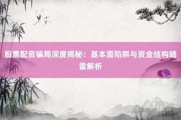 股票配资骗局深度揭秘：基本面陷阱与资金结构暗雷解析