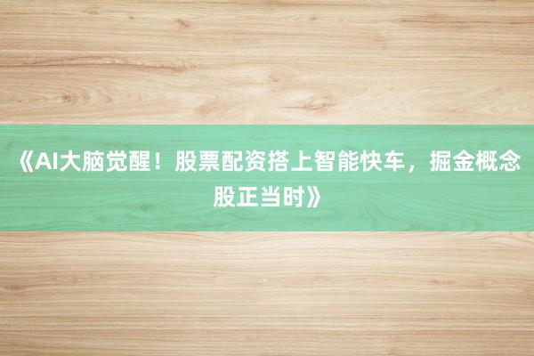 《AI大脑觉醒！股票配资搭上智能快车，掘金概念股正当时》
