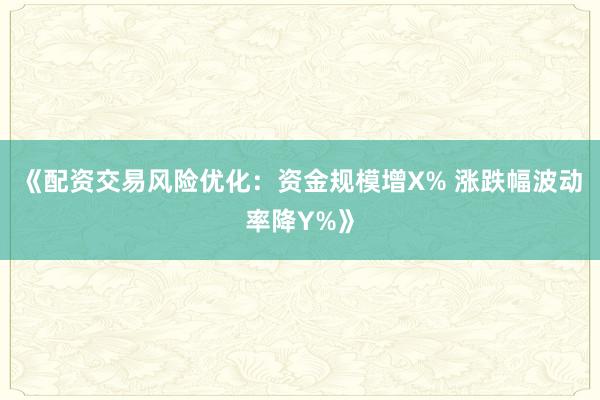 《配资交易风险优化：资金规模增X% 涨跌幅波动率降Y%》
