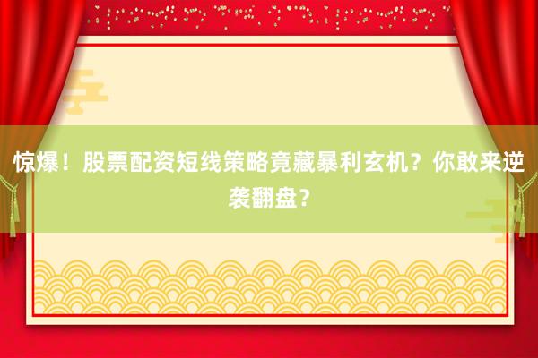 惊爆！股票配资短线策略竟藏暴利玄机？你敢来逆袭翻盘？